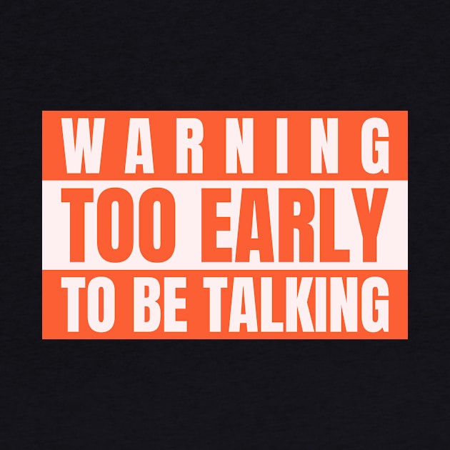 Funny Slogan Warning Too Early To To Be Talking by Carley Creative Designs